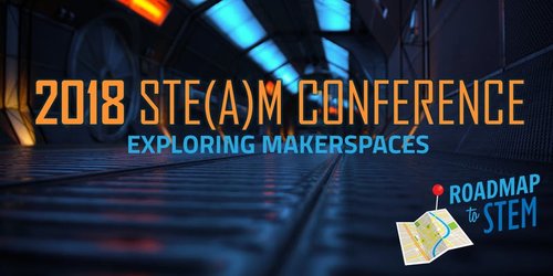 2018 Roadmap to STE(A)M Conference: Exploring Makerspaces